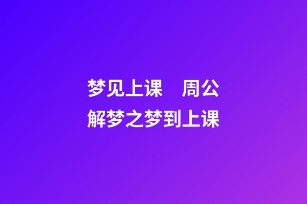 梦见上课　周公解梦之梦到上课